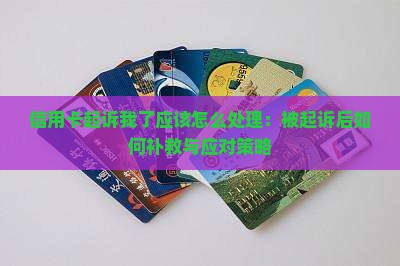 信用卡起诉我了应该怎么处理：被起诉后如何补救与应对策略