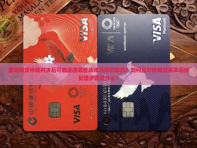 面临网贷仲裁判决后可能遭遇哪些法律后果和影响？如何应对仲裁结果及后续处理步骤是什么？