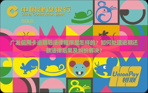 广发信用卡逾期后法律程序是怎样的？如何处理逾期还款法律后果及纠纷解决？