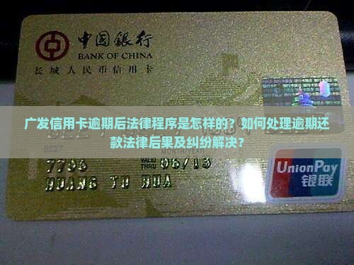 广发信用卡逾期后法律程序是怎样的？如何处理逾期还款法律后果及纠纷解决？