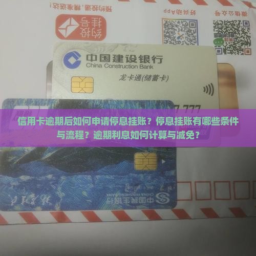 信用卡逾期后如何申请停息挂账？停息挂账有哪些条件与流程？逾期利息如何计算与减免？
