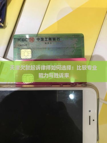 天津欠款起诉律师如何选择：比较专业能力与胜诉率