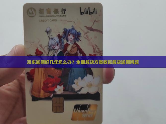 京东逾期好几年怎么办？全面解决方案教你解决逾期问题