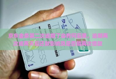 京东金条第二次逾期了会有何后果，逾期两次或两天后还款影响及是否能再次借款