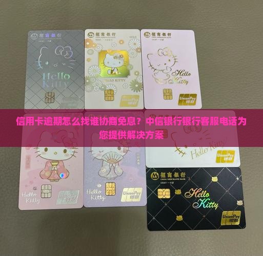 信用卡逾期怎么找谁协商免息？中信银行银行客服电话为您提供解决方案