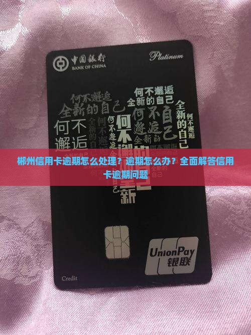 郴州信用卡逾期怎么处理？逾期怎么办？全面解答信用卡逾期问题
