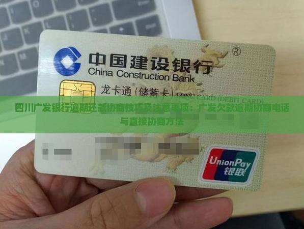 四川广发银行逾期还款协商技巧及注意事项：广发欠款逾期协商电话与直接协商方法
