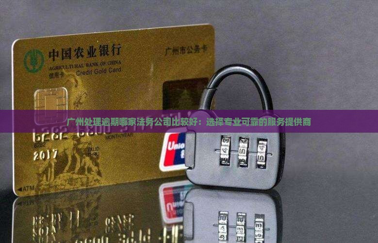 广州处理逾期哪家法务公司比较好：选择专业可靠的服务提供商