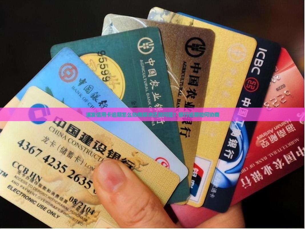 浦发信用卡逾期怎么协商解决还款问题？银行逾期如何协商
