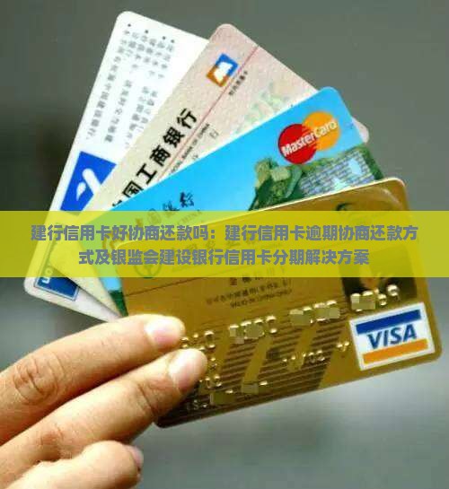 建行信用卡好协商还款吗：建行信用卡逾期协商还款方式及银监会建设银行信用卡分期解决方案