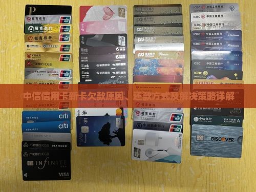 中信信用卡新卡欠款原因、还款方式及解决策略详解