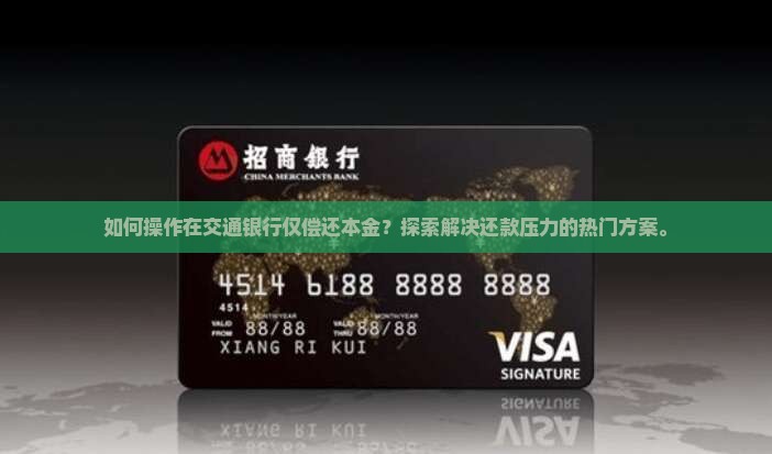 如何操作在交通银行仅偿还本金？探索解决还款压力的热门方案。