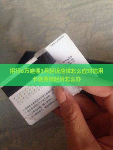 招行6万逾期3月起诉应该怎么应对信用卡逾期被起诉怎么办