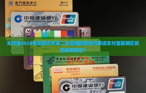 支付宝2024年是否还有第二次延期政部如何解读支付宝延期还款的最新规定？