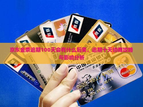 京东金条逾期100天会有什么后果，逾期十天协商攻略与影响分析