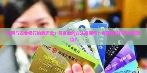 如何与农业银行协商还款？最有效的方法有哪些？有哪些技巧和注意事项？