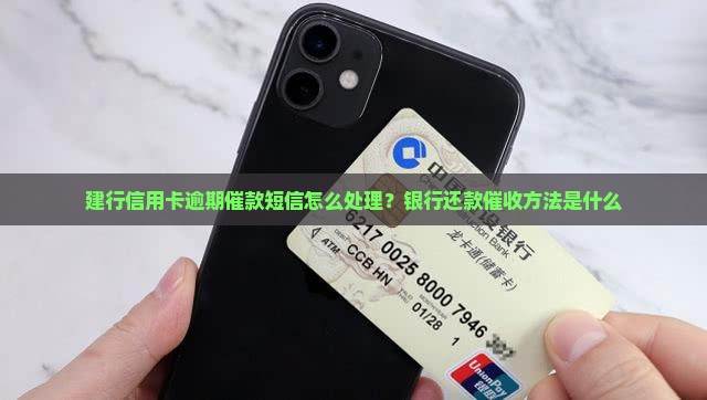 建行信用卡逾期催款短信怎么处理？银行还款催收方法是什么