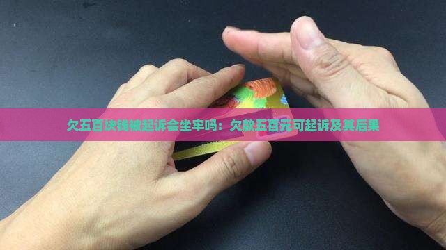 欠五百块钱被起诉会坐牢吗：欠款五百元可起诉及其后果