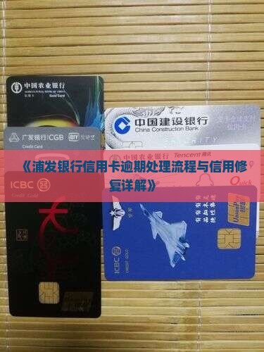 《浦发银行信用卡逾期处理流程与信用修复详解》
