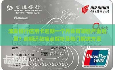 浦发银行信用卡逾期一个月会有哪些严重后果？逾期还款痛点解析及热门解决方案