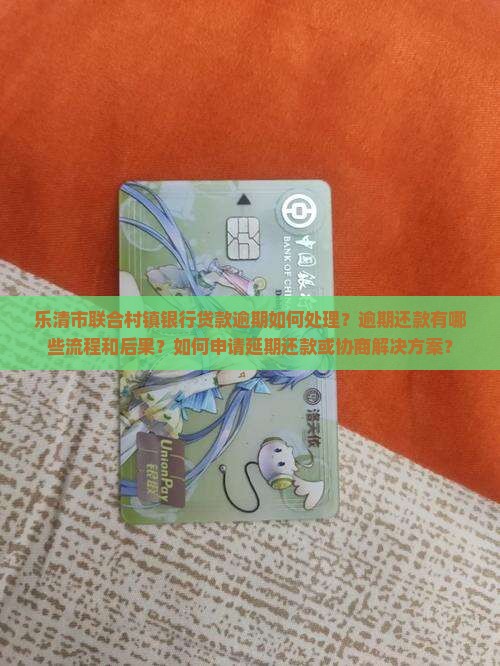 乐清市联合村镇银行贷款逾期如何处理？逾期还款有哪些流程和后果？如何申请延期还款或协商解决方案？