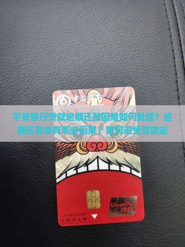 平安银行贷款逾期还款困难如何处理？逾期还款会有哪些后果？如何避免贷款逾期及合理解决方案？