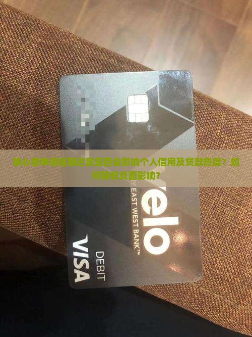 放心借申请延期还款是否会影响个人信用及贷款热度？如何降低负面影响？