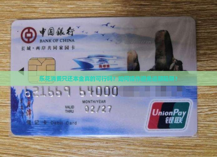 乐花消费只还本金真的可行吗？如何操作避免逾期陷阱？