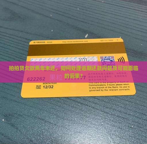 拍拍贷欠款两年未还，如何处理逾期还款问题及可能面临的后果？