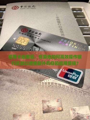 信用卡逾期后，在异地如何高效操作银行还款以避免额外罚息和信用受损？