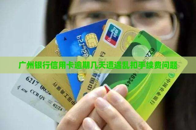 广州银行信用卡逾期几天遭遇乱扣手续费问题
