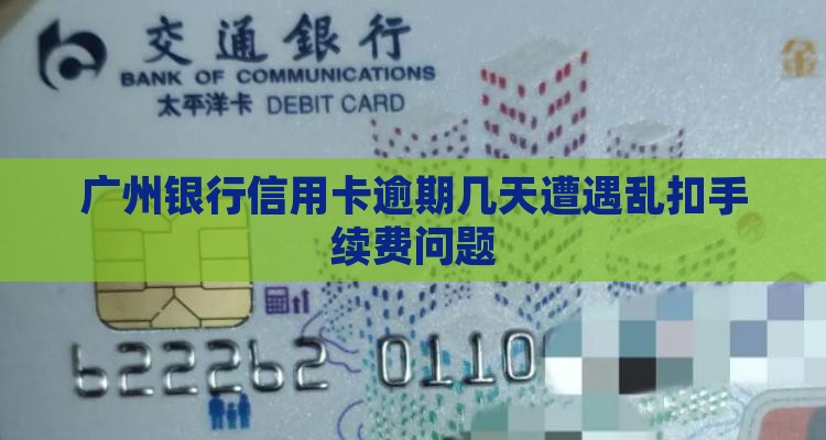 广州银行信用卡逾期几天遭遇乱扣手续费问题