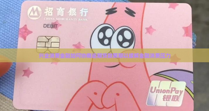 兴业消费金融如何协商逾期贷款展期以缓解金融消费压力