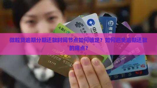微粒贷逾期分期还款时间节点如何确定？如何避免逾期还款的痛点？