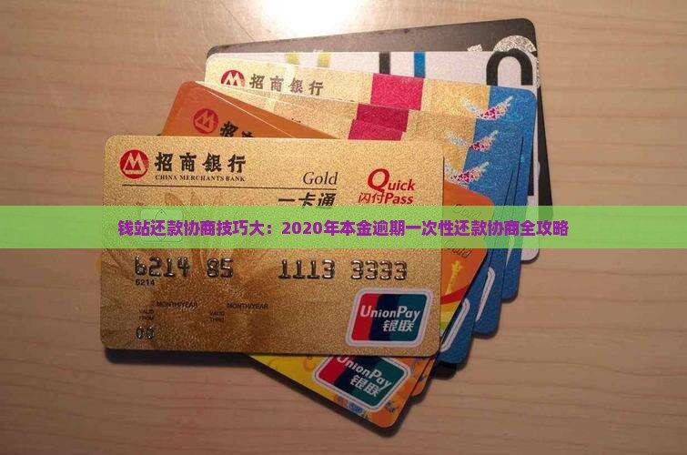 钱站还款协商技巧大：2020年本金逾期一次性还款协商全攻略