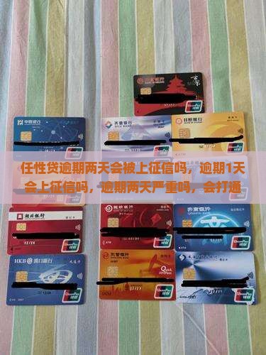 任性贷逾期两天会被上征信吗，逾期1天会上征信吗，逾期两天严重吗，会打通讯录吗？