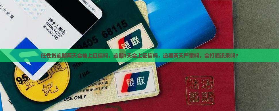 任性贷逾期两天会被上征信吗，逾期1天会上征信吗，逾期两天严重吗，会打通讯录吗？