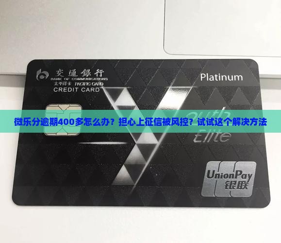 微乐分逾期400多怎么办？担心上征信被风控？试试这个解决方法