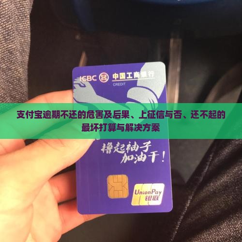 支付宝逾期不还的危害及后果、上征信与否、还不起的最坏打算与解决方案