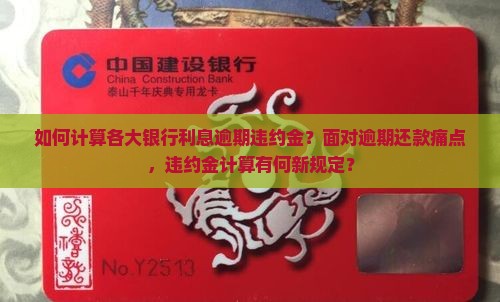 如何计算各大银行利息逾期违约金？面对逾期还款痛点，违约金计算有何新规定？