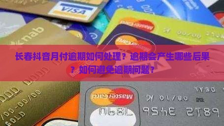 长春抖音月付逾期如何处理？逾期会产生哪些后果？如何避免逾期问题？