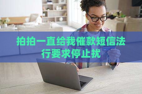 拍拍一直给我催款短信法行要求停止扰