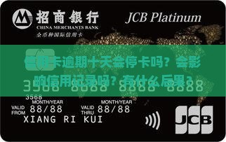 信用卡逾期十天会停卡吗？会影响信用记录吗？有什么后果？
