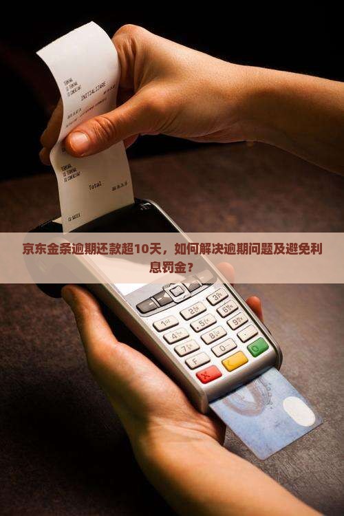 京东金条逾期还款超10天，如何解决逾期问题及避免利息罚金？