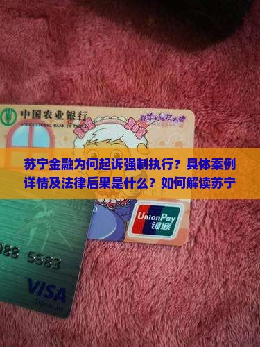 苏宁金融为何起诉强制执行？具体案例详情及法律后果是什么？如何解读苏宁金融起诉强制执行的法律法规依据？