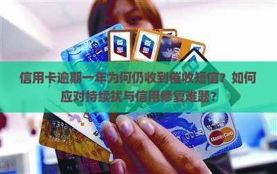信用卡逾期一年为何仍收到催收短信？如何应对持续扰与信用修复难题？
