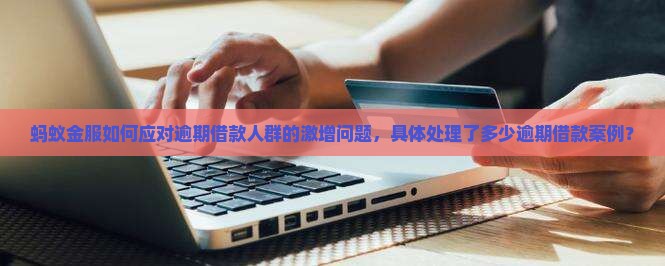蚂蚁金服如何应对逾期借款人群的激增问题，具体处理了多少逾期借款案例？