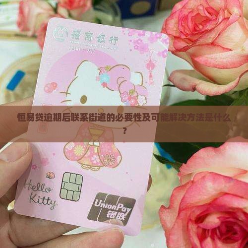 恒易贷逾期后联系街道的必要性及可能解决方法是什么？