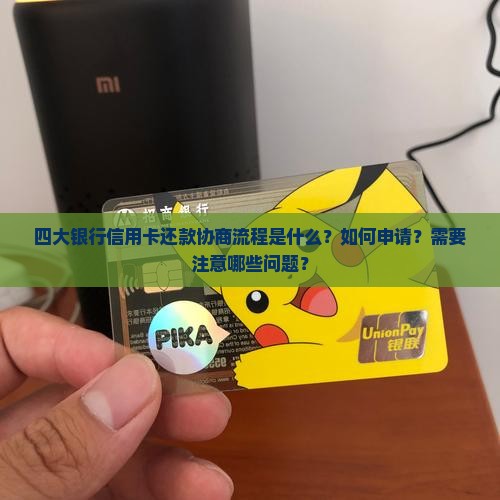 四大银行信用卡还款协商流程是什么？如何申请？需要注意哪些问题？