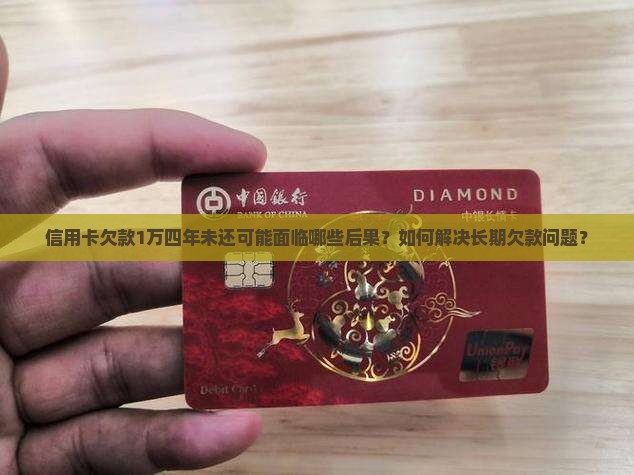 信用卡欠款1万四年未还可能面临哪些后果？如何解决长期欠款问题？